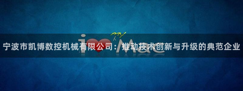 天辰娱乐老板：宁波市凯博数控机械有限公司：推动技术创新与升级的典范企业