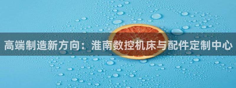 天辰娱乐挂机:高端制造新方向:淮南数控机床与配件定制中心