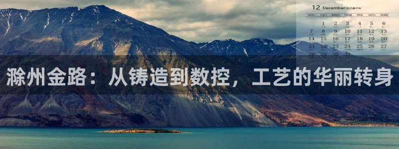 天辰a娱乐：滁州金路：从铸造到数控，工艺的华丽转身