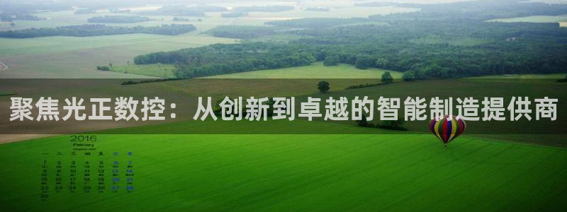 天辰娱乐官网平台入口：聚焦光正数控：从创新到卓越的智能制造提供商