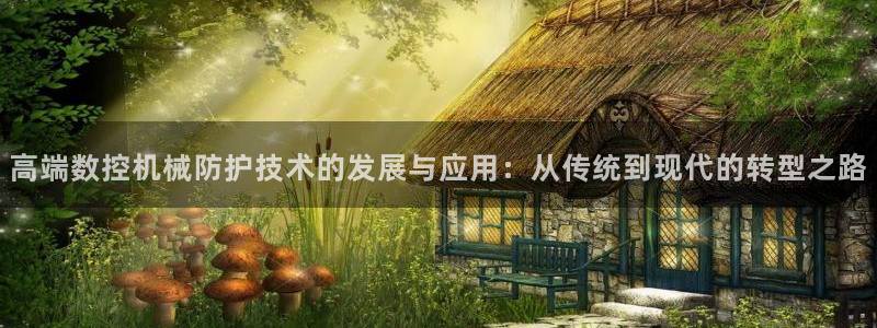 大同天辰娱乐：高端数控机械防护技术的发展与应用：从传统到现代的转型之路