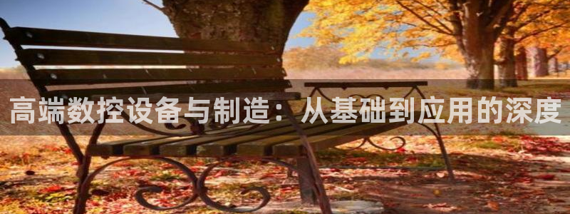 天辰娱乐会员:高端数控设备与制造:从基础到应用的深度